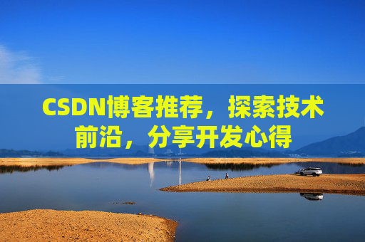 CSDN博客推荐，探索技术前沿，分享开发心得